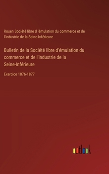 Hardcover Bulletin de la Société libre d'émulation du commerce et de l'industrie de la Seine-Inférieure: Exercice 1876-1877 [French] Book