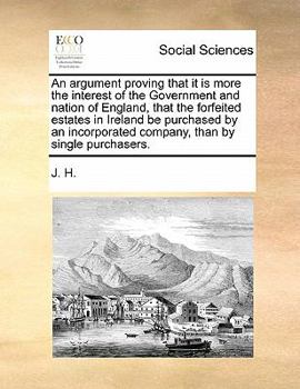 Paperback An argument proving that it is more the interest of the Government and nation of England, that the forfeited estates in Ireland be purchased by an inc Book
