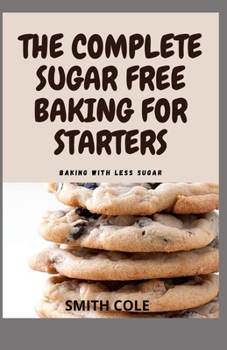 Paperback The Complete Sugar Free Baking for Starters: Baking With Less Sugar Book