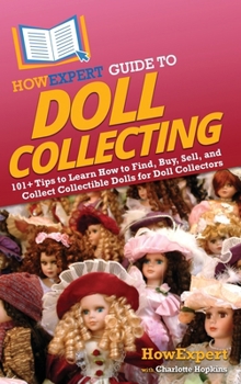 Hardcover HowExpert Guide to Doll Collecting: 101+ Tips to Learn How to Find, Buy, Sell, and Collect Collectible Dolls for Doll Collectors Book