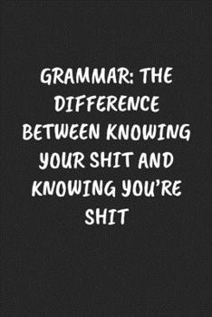 Grammar: The Difference Between Knowing Your Shit And Knowing You’re Shit: Funny Notebook For Coworkers for the Office  - Blank Lined Journal Mens Gag Gifts For Women