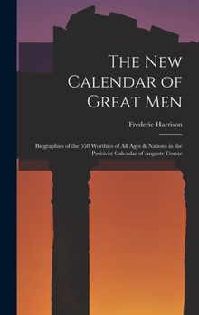 Hardcover The New Calendar of Great Men: Biographies of the 558 Worthies of All Ages & Nations in the Positivist Calendar of Auguste Comte Book