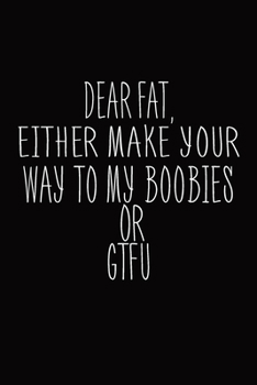 Paperback Dear Fat, Either Make Your Way To My Boobies Or GTFU: Journal, Blank Lined Notebook, Funny Quote Diary, Sarcastic Gift For Women Book