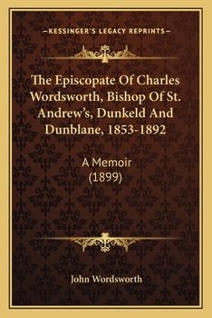 Paperback The Episcopate Of Charles Wordsworth, Bishop Of St. Andrew's, Dunkeld And Dunblane, 1853-1892: A Memoir (1899) Book