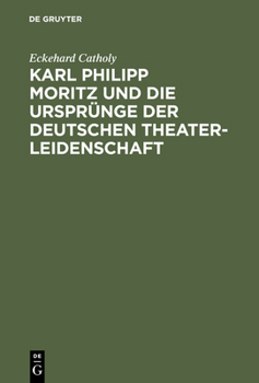 Hardcover Karl Philipp Moritz Und Die Ursprünge Der Deutschen Theaterleidenschaft [German] Book