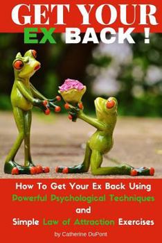 Paperback Get Your Ex Back: How To Get Your Ex Back Using Powerful Psychological Techniques and Simple Law of Attraction Exercises Book