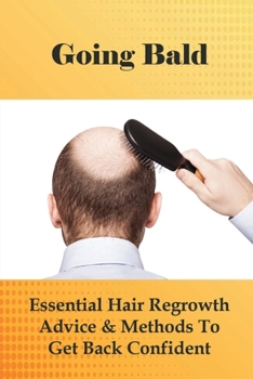 Going Bald: Essential Hair Regrowth Advice & Methods To Get Back Confident: How To Prevent Hair Loss For Guys