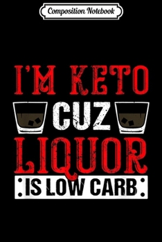 Composition Notebook: I'm Keto Cuz Liquor Is Low Carb - Fun Low carb keto drinking  Journal/Notebook Blank Lined Ruled 6x9 100 Pages
