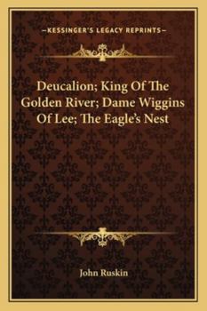 Deucalion. King of the Golden River. Dame Wiggins of Lee. The Eagle's Nest