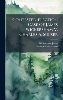 Hardcover Contested-election Case Of James Wickersham V. Charles A. Sulzer Book