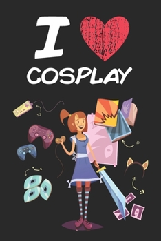 I Love Cosplay: A Classic Hobby or Passion Journal / Notebook / Diary. Perfect Gift for Birthday or Chirstmas Gift, Better then a Card.