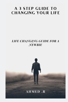 A 3 Step Guide to Changing Your Life: Life Changing Guide for a Newbie