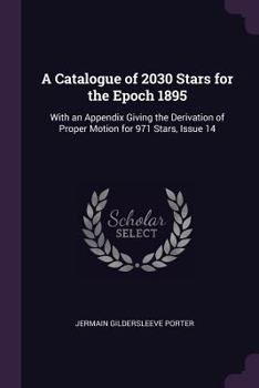 Paperback A Catalogue of 2030 Stars for the Epoch 1895: With an Appendix Giving the Derivation of Proper Motion for 971 Stars, Issue 14 Book