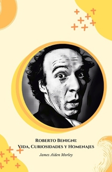 Roberto Benigni: Vida, Curiosidades y Homenajes: El homenaje definitivo al genio italiano del cine y la comedia (Spanish Edition)