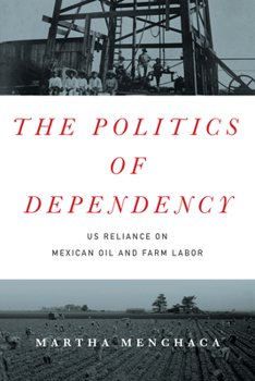 Hardcover The Politics of Dependency: US Reliance on Mexican Oil and Farm Labor Book
