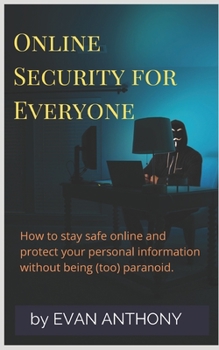 Paperback Online Security for Everyone: How to stay safe on the Internet and protect your personal information without being (too) paranoid Book