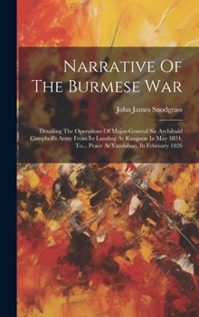 Hardcover Narrative Of The Burmese War: Detailing The Operations Of Major-general Sir Archibald Campbell's Army From Its Landing At Rangoon In May 1824, To... Book