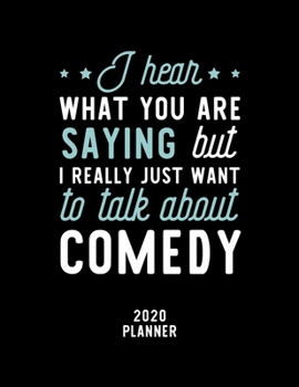 I Hear What You Are Saying I Really Just Want To Talk About Comedy 2020 Planner: Comedy Fan 2020 Calendar, Funny Design, 2020 Planner for Comedy Lover, Christmas Gift for Comedy Lover