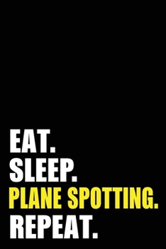 Eat Sleep Plane Spotting Repeat: Aircraft Spotting Birthday Plane Spotters Gift Idea | Blank Lined Notebook And Journal | 6x9 Inch 120 Pages White Paper