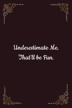 Paperback Underestimate Me. That'll Be Fun.: Humor Notebook for Writing Your Daily Problem Solving Thoughts, Ideas, Workmate Gift, Business Startup Surprise Gif Book