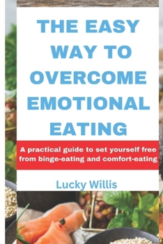 THE EASY WAY TO OVERCOME EMOTIONAL EATING: A practical guide to set yourself free from binge-eating and comfort-eating
