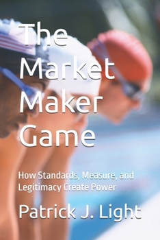 Paperback The Market Maker Game: How Standards, Measure, and Legitimacy Create Power Book