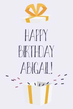 Paperback Happy Birthday Abigail: Cute Personalized First Name Abigail Birthday Card Journal / Notebook / Diary / Greetings / Appreciation Gift for Girl Book