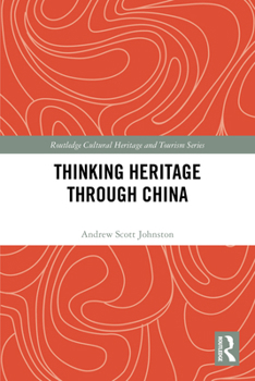 Thinking Heritage Through China (Routledge Cultural Heritage and Tourism Series)