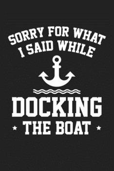 Sorry For What I Said While Docking The Boat: Gift for Boaters or a Boat Lover Notebook Journal for Writing and 6x9 Blank Line  Boating Notebooks