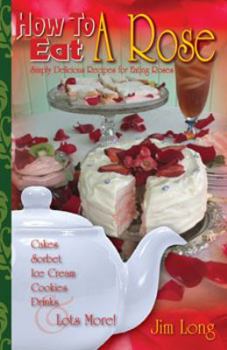 Pamphlet How To Eat A Rose, Simply Delicious Recipes for Eating Roses; Cakes, Sortbet, Ice Cream, Cookies, Drinks and Lots More! Book