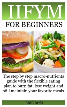 Iifym for Beginners: The step by step macro-nutrients guide with the flexible eating plan to burn fat, lose weight and still maintain your