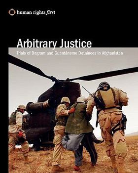 Paperback Arbitrary Justice: Trial Of Guantanamo And Bagram Detainees In Afghanistan Book
