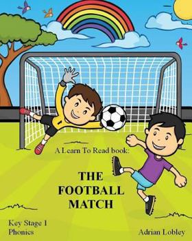 Paperback A Learn To Read book: The Football Match: A Key Stage 1 Phonics children's soccer adventure book. Assists with reading, writing and numeracy Book