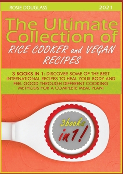 Paperback The Ultimate Collection of Rice Cooker and Vegan Recipes: 3 Books in 1: Discover Some of the Best International Recipes to Heal Your Body and Feel Goo Book