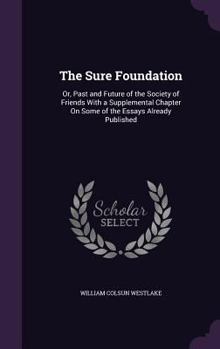 Hardcover The Sure Foundation: Or, Past and Future of the Society of Friends With a Supplemental Chapter On Some of the Essays Already Published Book