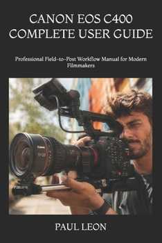 Paperback Canon EOS C400 Complete User Guide: Professional Field-to-Post Workflow Manual for Modern Filmmakers Book
