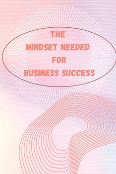 Paperback The Mindset Needed for Business Success: The E-Entrepreneur Success Mindset/Discover the Minds of Successful Internet Entrepreneurs From Around the Wo Book