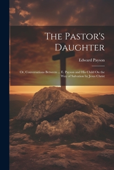 Paperback The Pastor's Daughter: Or, Conversations Between ... E. Payson and His Child On the Way of Salvation by Jesus Christ Book