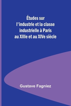 Paperback Études sur l'industrie et la classe industrielle à Paris au XIIIe et au XIVe siècle [French] Book