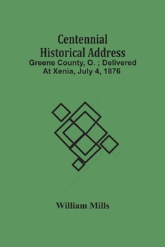 Paperback Centennial Historical Address: Greene County, O.; Delivered At Xenia, July 4, 1876 Book