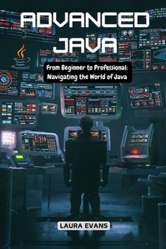 Paperback Advanced Java: From Beginner to Professional: Navigating the World of Java Book