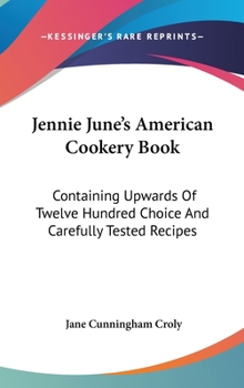 Hardcover Jennie June's American Cookery Book: Containing Upwards Of Twelve Hundred Choice And Carefully Tested Recipes Book