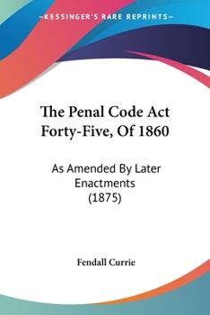 Paperback The Penal Code Act Forty-Five, Of 1860: As Amended By Later Enactments (1875) Book