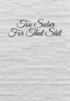 Too Sober For That Sh*t: Substance Abuse Recovery Diary - Daily Sobriety Tracker And Gratitude Journal For Men And Women - 6.69 x 9.61" 120 Pages, Track Your Sobriety Progress, Stay Consistent, Keep M