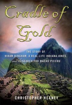 Hardcover Cradle of Gold: The Story of Hiram Bingham, a Real-Life Indiana Jones, and the Search for Machu Picchu Book