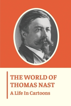 The World Of Thomas Nast: A Life In Cartoons: Thomas Nast Book