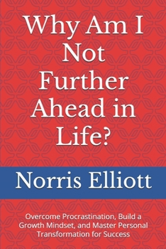 Why Am I Not Further Ahead in Life?: Overcome Procrastination, Build a Growth Mindset, and Master Personal Transformation for Success