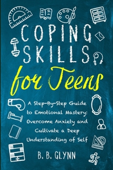 Paperback Coping Skills for Teens A Step-By-Step Guide to Emotional Mastery: Overcome Anxiety and Cultivate a Deep Understanding of Self Book