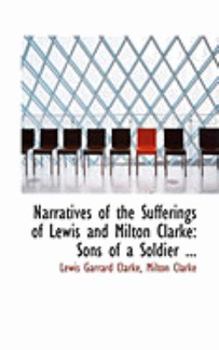 Narratives of the Sufferings of Lewis and Milton Clarke : Sons of a Soldier ...