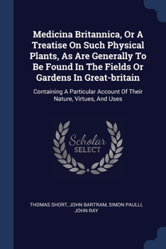 Paperback Medicina Britannica, Or A Treatise On Such Physical Plants, As Are Generally To Be Found In The Fields Or Gardens In Great-britain: Containing A Parti Book